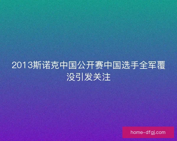 2013斯诺克中国公开赛中国选手全军覆没引发关注 2013斯诺克中国公开赛中国选手全军覆没引发关注