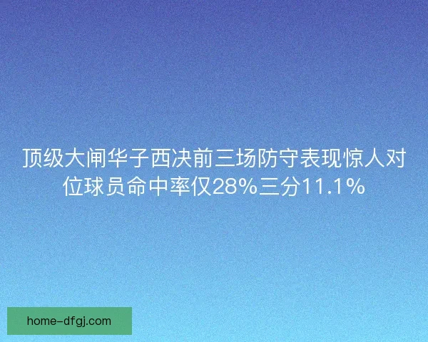 顶级大闸华子西决前三场防守表现惊人对位球员命中率仅28%三分11.1% 顶级大闸华子西决前三场防守表现惊人对位球员命中率仅28%三分11.1%