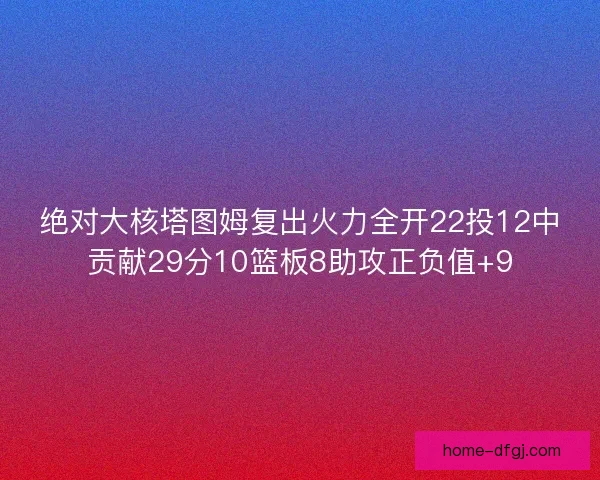 绝对大核塔图姆复出火力全开22投12中贡献29分10篮板8助攻正负值+9